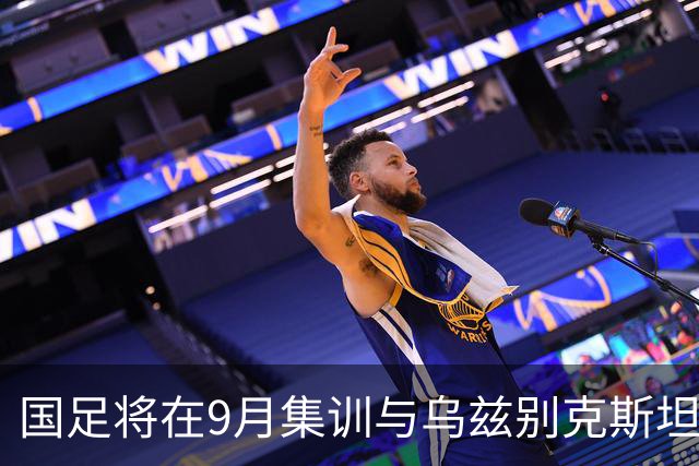 国足将在9月集训与乌兹别克斯坦进行热身赛，年轻一代备受期待