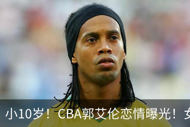 小10岁！CBA郭艾伦恋情曝光！女方23岁，颜值不俗，还是篮球网红