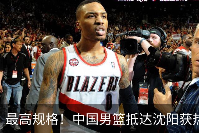 最高规格！中国男篮抵达沈阳获热烈欢迎 备战7月3日对决日本