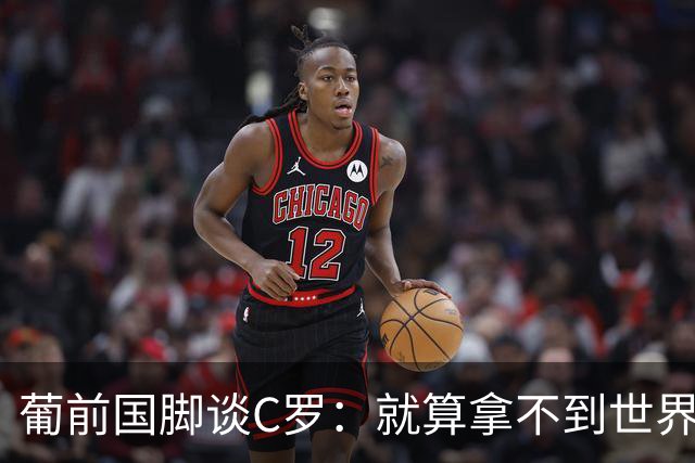 葡前国脚谈C罗：就算拿不到世界杯 他在足球史的伟大也绝不会褪色