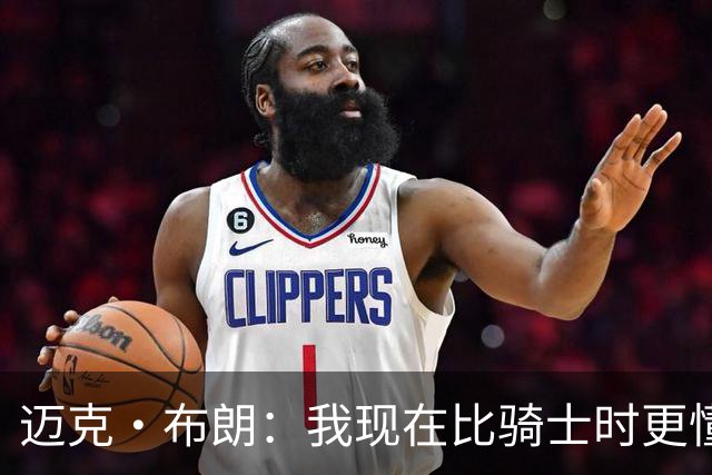 迈克·布朗：我现在比骑士时更懂沟通与变通 当时的骑士由LBJ带领