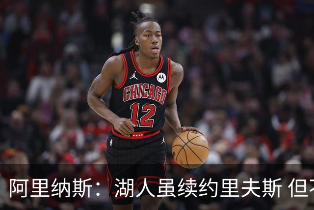 阿里纳斯：湖人虽续约里夫斯 但不补强阵容新赛季依旧没戏