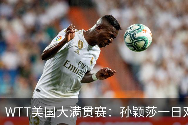 WTT美国大满贯赛：孙颖莎一日双赛过关